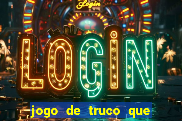 jogo de truco que ganha dinheiro de verdade