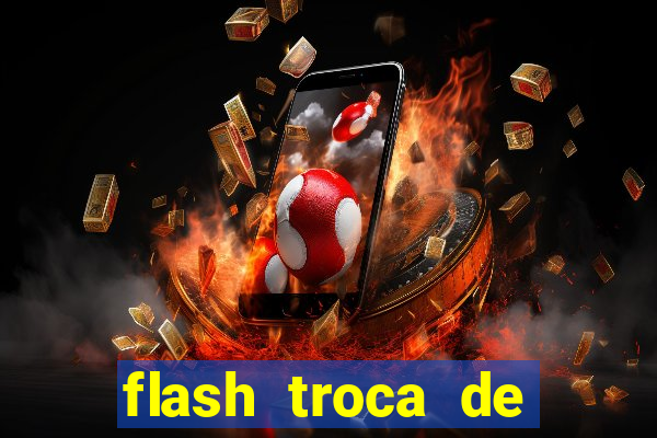 flash troca de corpo parte 2