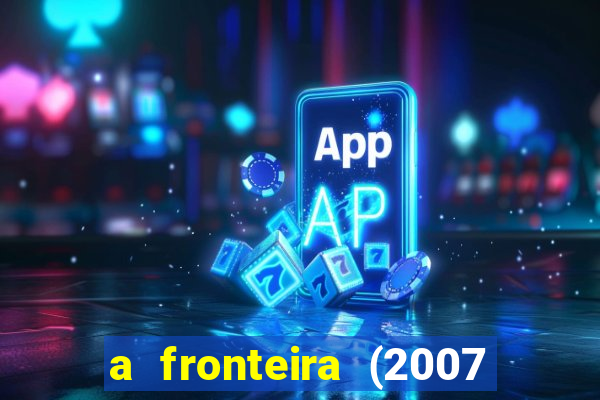 a fronteira (2007 filme completo download)