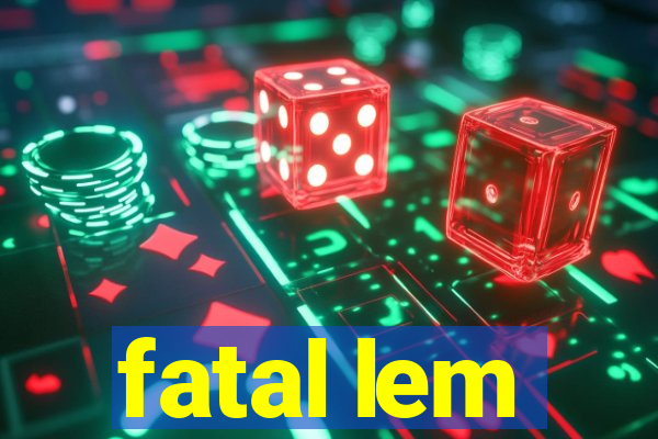 fatal lem