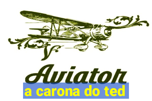 a carona do ted