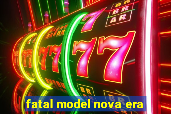 fatal model nova era