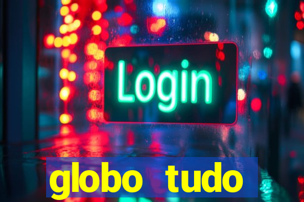 globo tudo absolutamente tudo