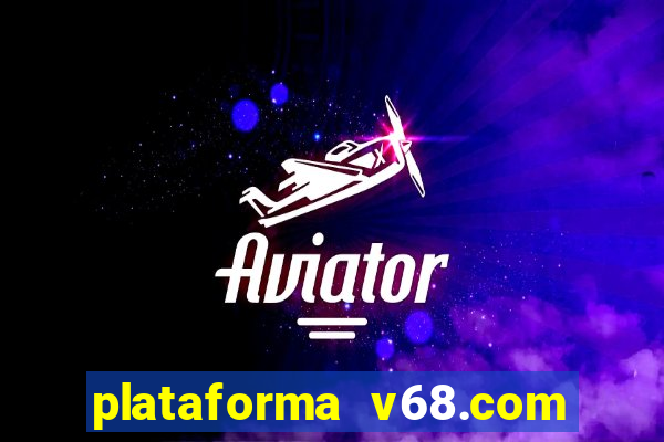 plataforma v68.com é confiável