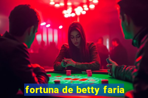 fortuna de betty faria