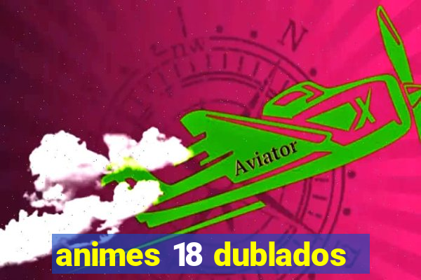 animes 18 dublados