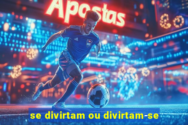 se divirtam ou divirtam-se