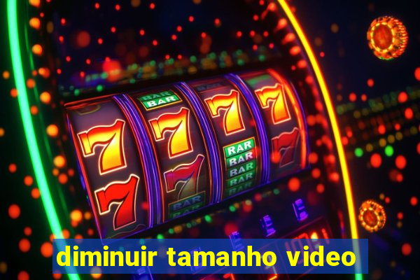 diminuir tamanho video