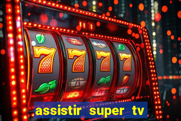 assistir super tv ao vivo