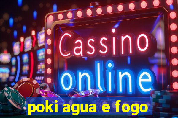 poki agua e fogo