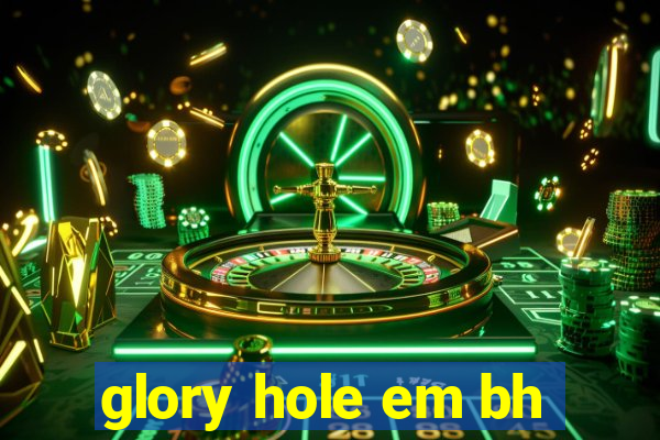 glory hole em bh