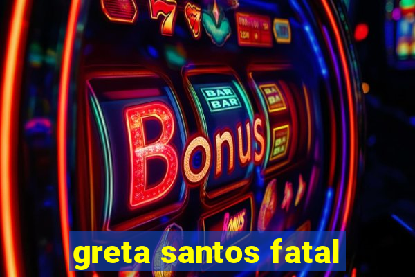 greta santos fatal