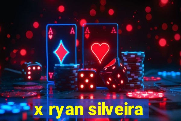 x ryan silveira