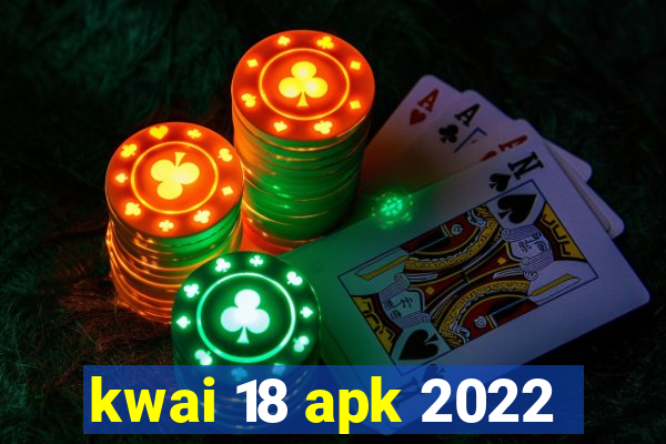 kwai 18 apk 2022