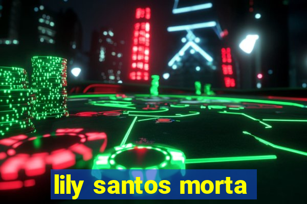 lily santos morta