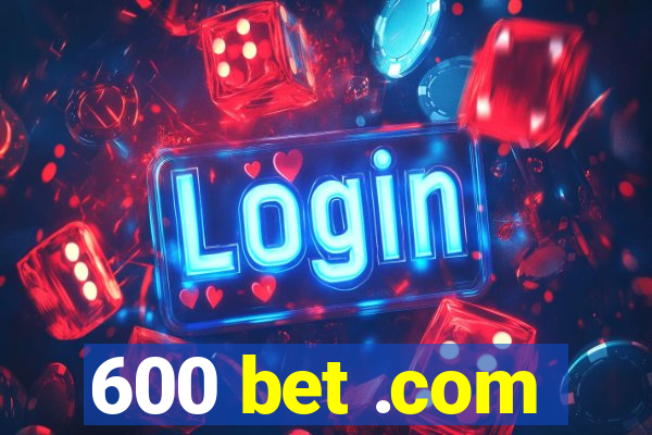 600 bet .com