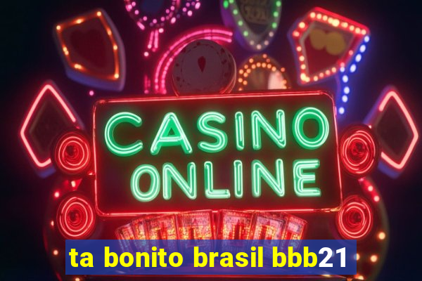 ta bonito brasil bbb21