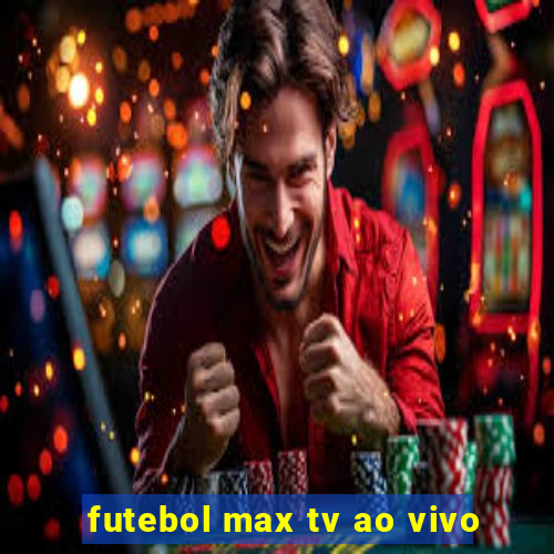 futebol max tv ao vivo