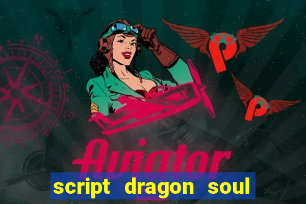 script dragon soul mobile 2024