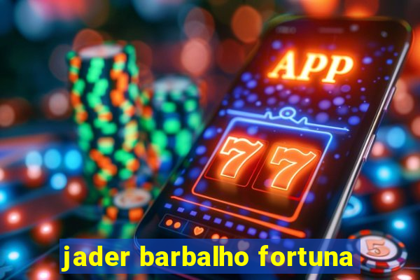 jader barbalho fortuna