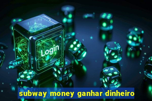 subway money ganhar dinheiro