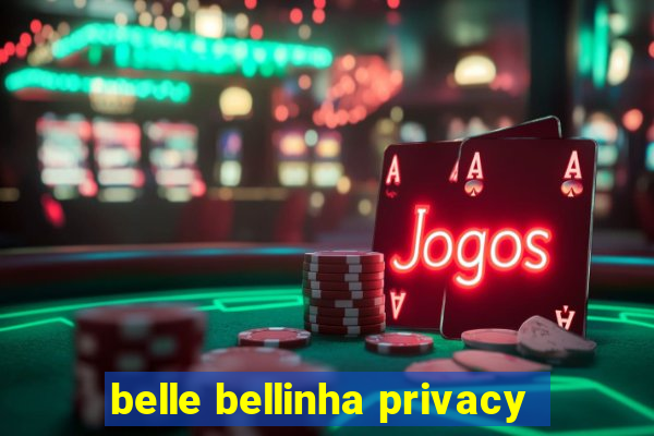 belle bellinha privacy