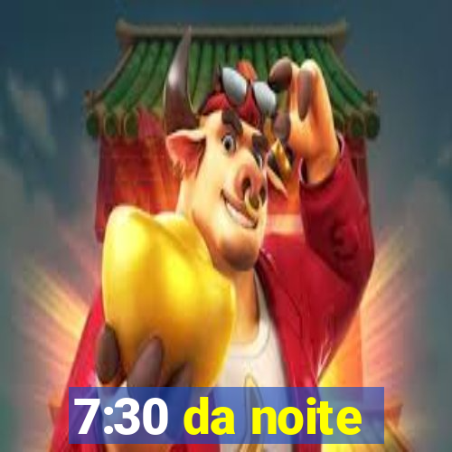 7:30 da noite