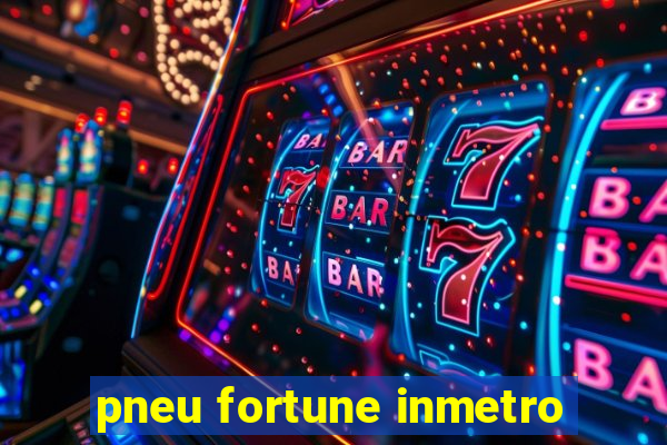 pneu fortune inmetro