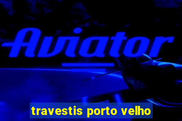 travestis porto velho