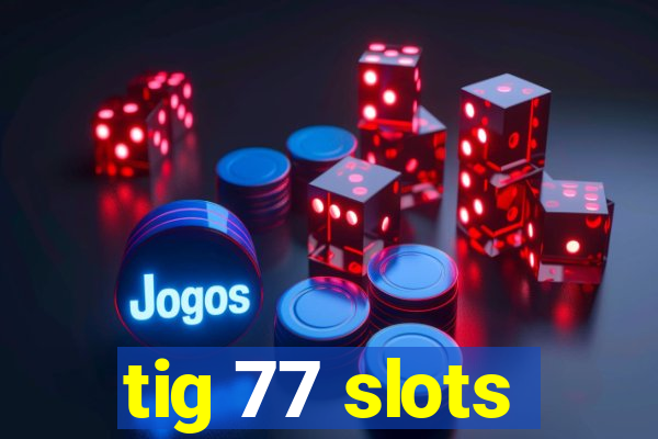 tig 77 slots