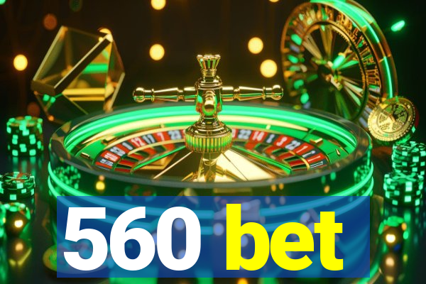 560 bet