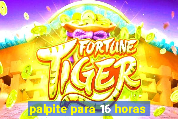 palpite para 16 horas