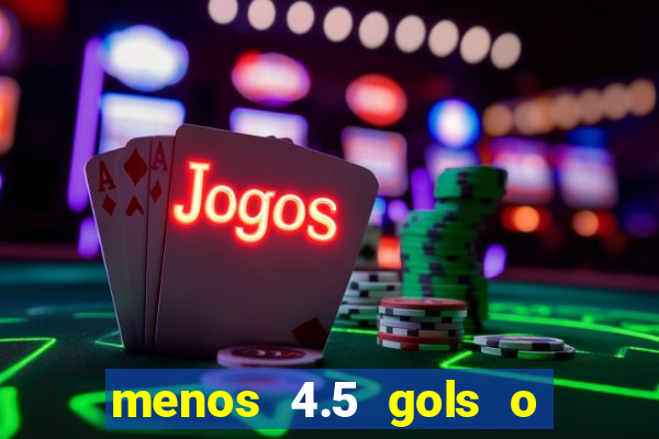 menos 4.5 gols o que significa