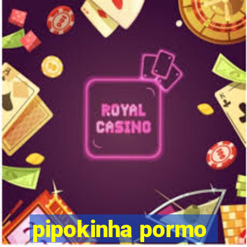 pipokinha pormo