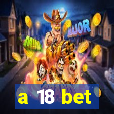 a 18 bet