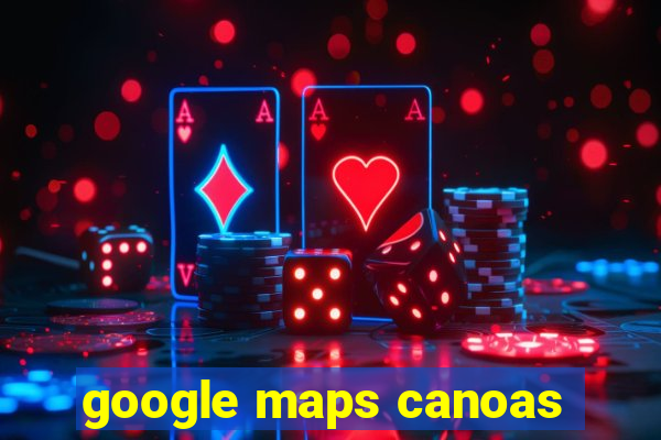 google maps canoas