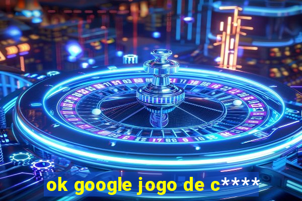 ok google jogo de c****