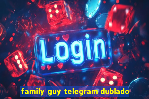 family guy telegram dublado