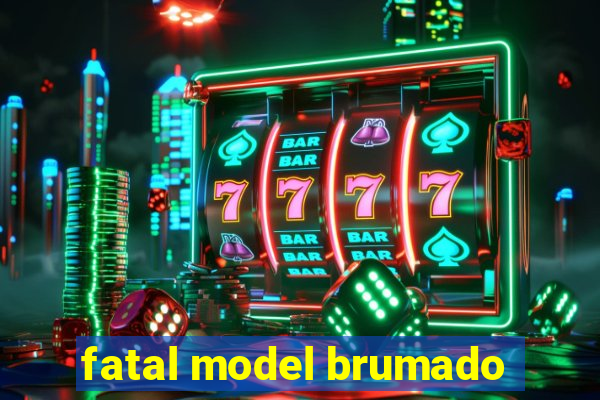 fatal model brumado