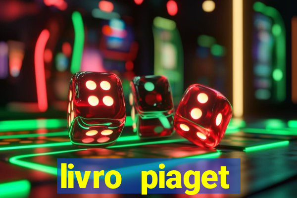 livro piaget desenvolvimento infantil pdf