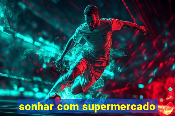 sonhar com supermercado