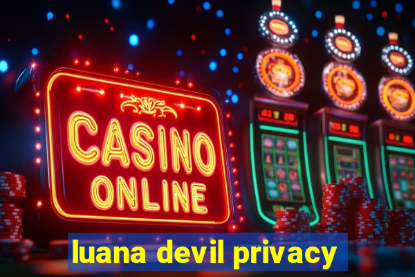 luana devil privacy