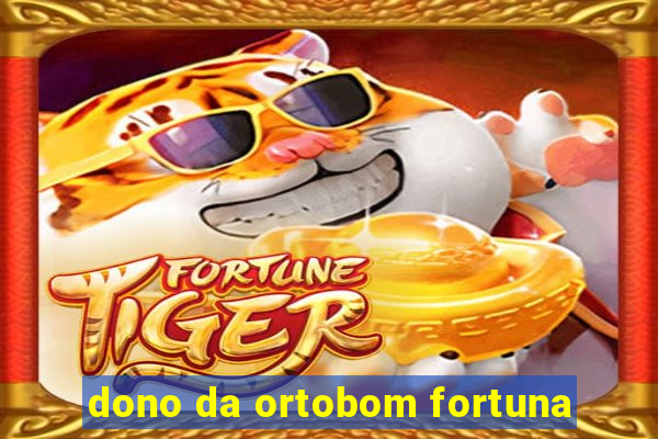 dono da ortobom fortuna