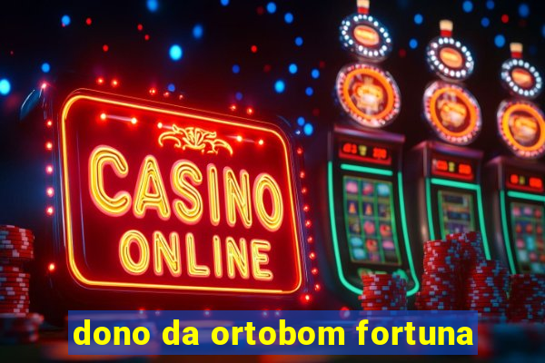 dono da ortobom fortuna