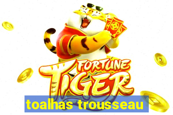 toalhas trousseau