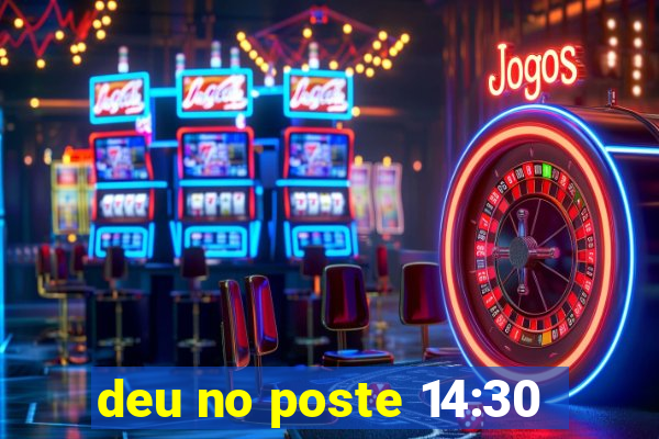 deu no poste 14:30