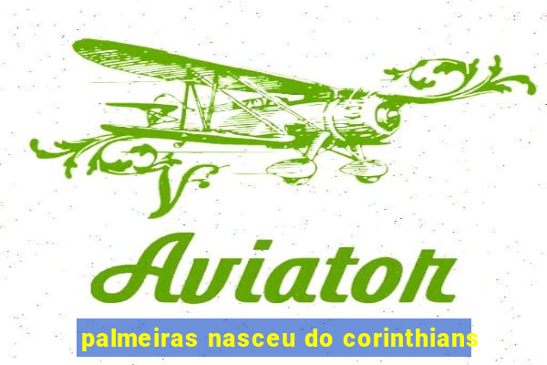 palmeiras nasceu do corinthians