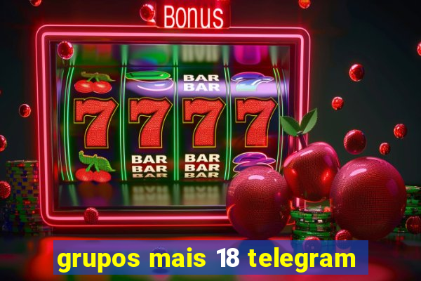 grupos mais 18 telegram