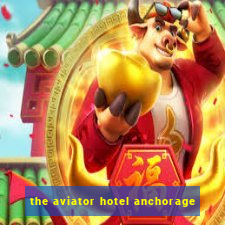 the aviator hotel anchorage