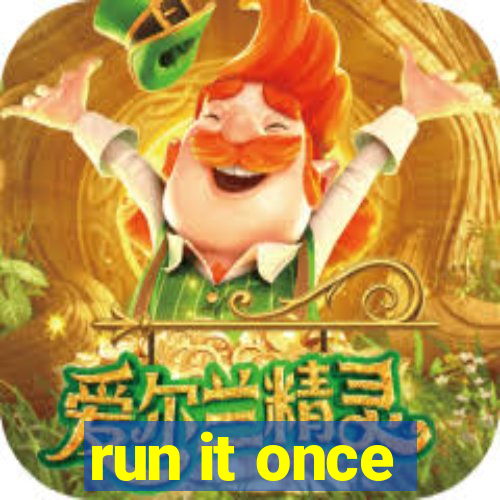 run it once